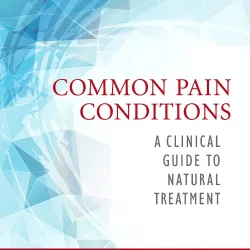 Common Pain Conditions: A Clinical Guide to Natural Treatment -1E